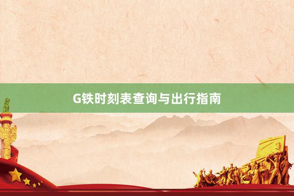 G铁时刻表查询与出行指南