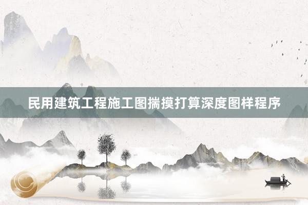 民用建筑工程施工图揣摸打算深度图样程序