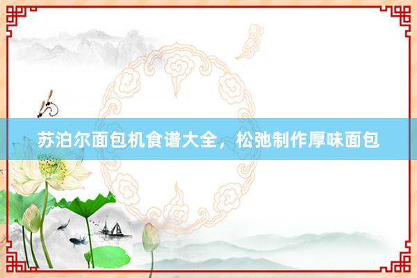 苏泊尔面包机食谱大全,松弛制作厚味面包